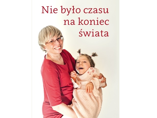 Okładka książki Nie było czasu na koniec świata - z uśmiechniętą mamą, która trzyma na rękach córkę z niepełnosprawnością