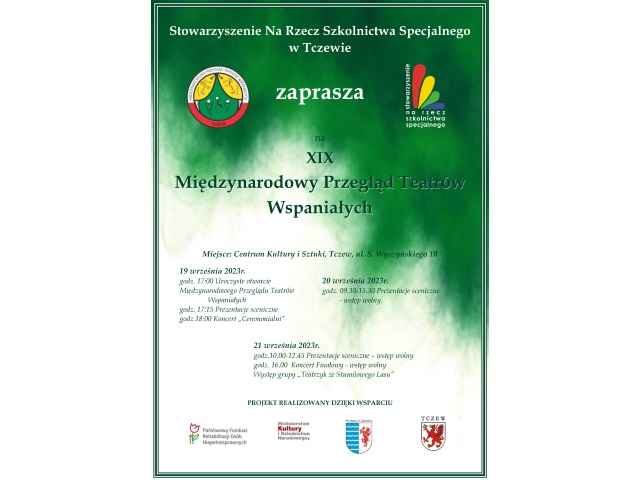 Plakat XIXMiędzynarodowego Przeglądu Teatrów Wspaniałych. Na plakacie zawarte jest zaproszenie na wydarzenie organizowane przez orgaizatorów i Stowarzyszenie na Rzecz Szkolnictwa Specjalnego. Przegląd odbywa się w dniach 19-21 września w Centrum Kultury i Sztuki w Tczewie. Na dole plakatu są loga instytucji, które wspierają wydarzenie: PFRON, Ministerstwo Kultury i Dziedzictwa Narodowego, Miasto Tczew i Powiat Tczewski 