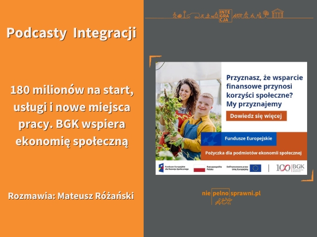 Grafika. Po lewej stronie napisane jest: Podcasty Integracji. 180 milionów na start, usługi i nowe miejsca pracy. BGK wspiera ekonomię społeczną. Rozmawia: Mateusz Różański. Po prawej umieszczona jest grafika BGK. Przedstawiony jest na niej mężczyzna z zespołem Downa, który trzyma w dłoniach roślinę. Ma na sobie ochronny fartuch i rękawice. Znajduje się w szklarni. Za nim, na drugim planie, stoi kobieta o kręconych, ciemnych włosach.