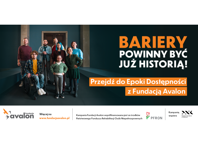 Na plakacie jest grupa osób z różnymi niepełnosprawnościami. Obok nich jest dużu napis "Bariery powinny być już historią. Przejdź do Epoki Dostępności z Fundacją Avalon.Pod zdjęciem jest pasek z logiem i adresem Funacji Avalon: www.fundacjaavalon.pl, i o współfinansownaiu ze środków PFRON i wsparciu Muzeum Narodowego w Krakowie.  